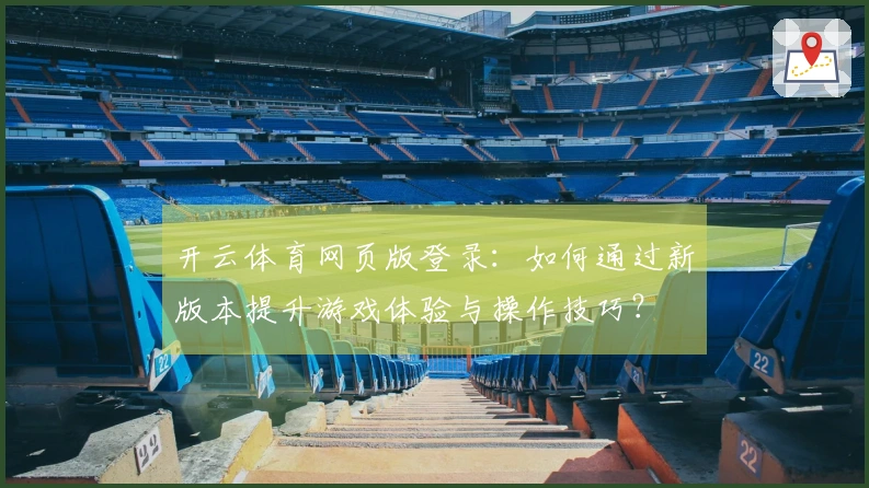 开云体育网页版登录：如何通过新版本提升游戏体验与操作技巧？