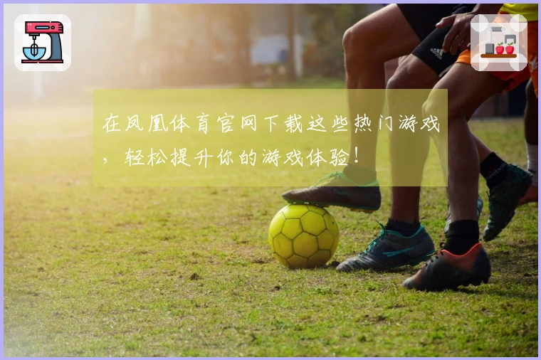 在凤凰体育官网下载这些热门游戏，轻松提升你的游戏体验！
