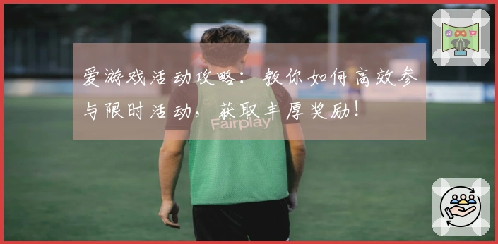 爱游戏活动攻略：教你如何高效参与限时活动，获取丰厚奖励！