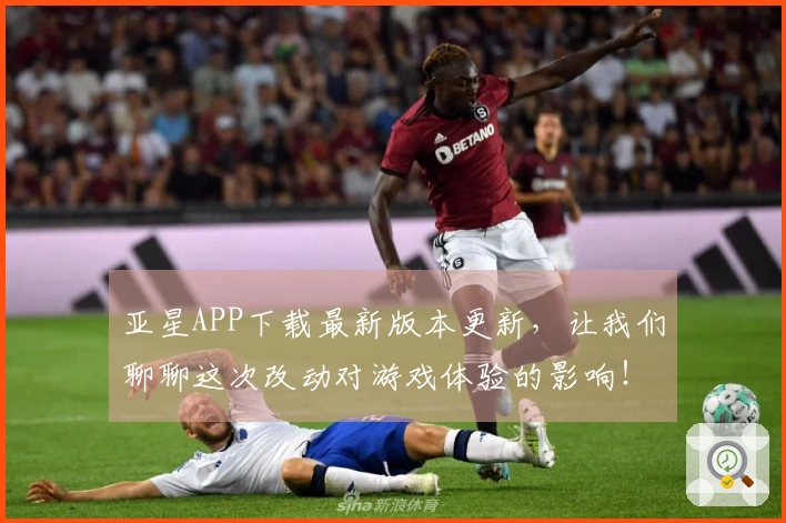 亚星APP下载最新版本更新，让我们聊聊这次改动对游戏体验的影响！