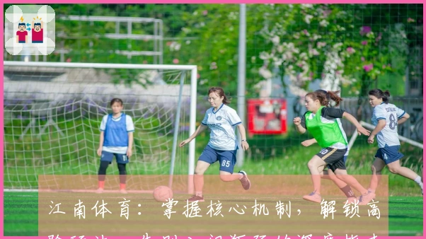 江南体育：掌握核心机制，解锁高阶玩法，告别入门瓶颈的深度指南