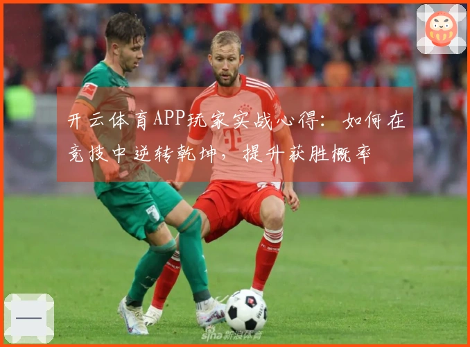 开云体育APP玩家实战心得：如何在竞技中逆转乾坤，提升获胜概率