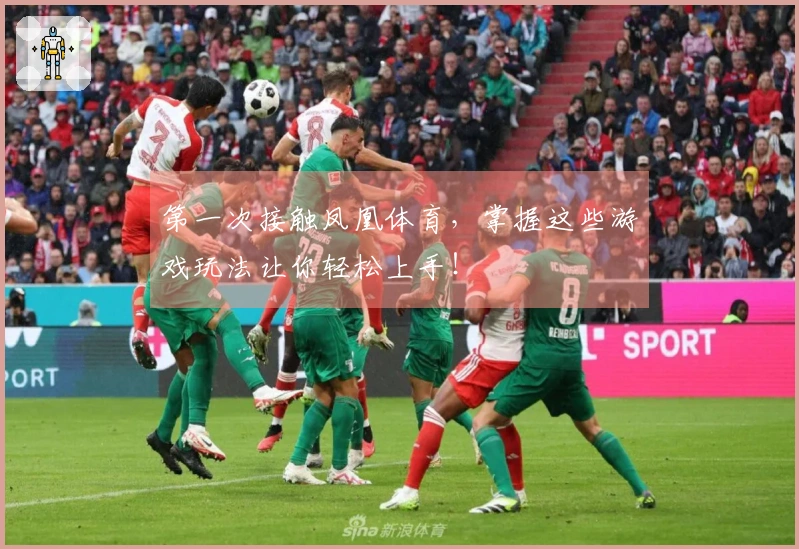 第一次接触凤凰体育，掌握这些游戏玩法让你轻松上手！