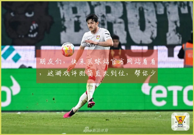 朋友们，快来买球站官方网站看看，这游戏评测简直太到位，帮你少走弯路！