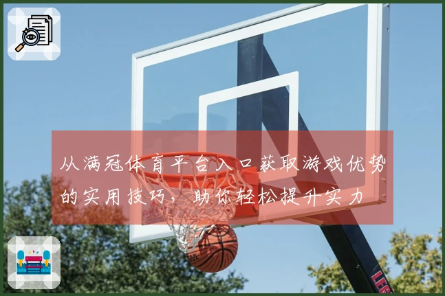 从满冠体育平台入口获取游戏优势的实用技巧，助你轻松提升实力