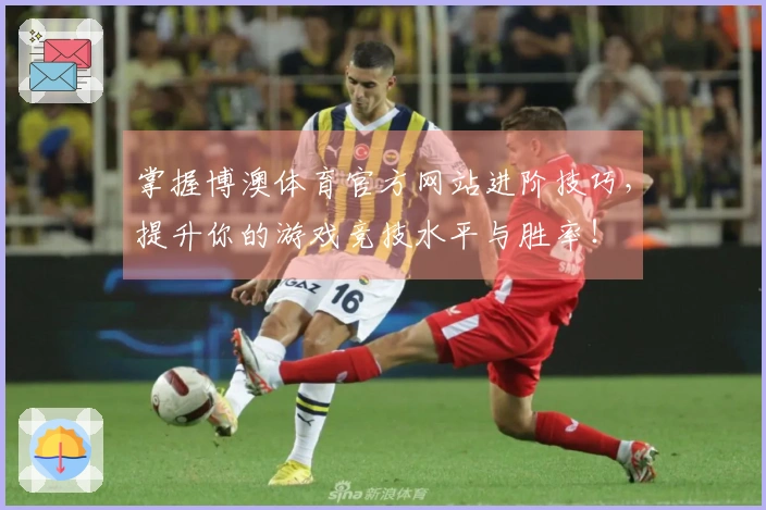 掌握博澳体育官方网站进阶技巧，提升你的游戏竞技水平与胜率！