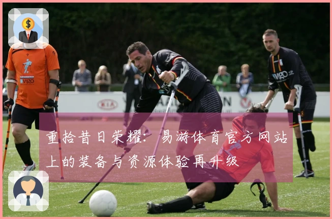 重拾昔日荣耀:易游体育官方网站上的装备与资源体验再升级