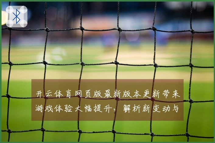 开云体育网页版最新版本更新带来游戏体验大幅提升，解析新变动与小技巧
