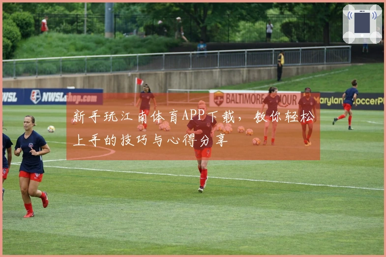 新手玩江南体育APP下载，教你轻松上手的技巧与心得分享