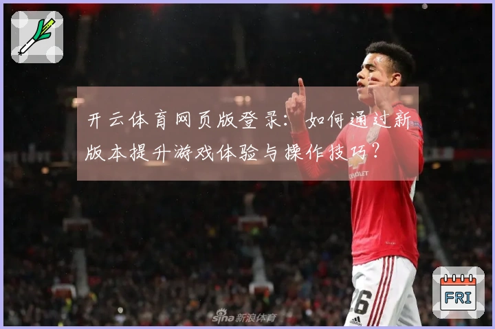 开云体育网页版登录：如何通过新版本提升游戏体验与操作技巧？