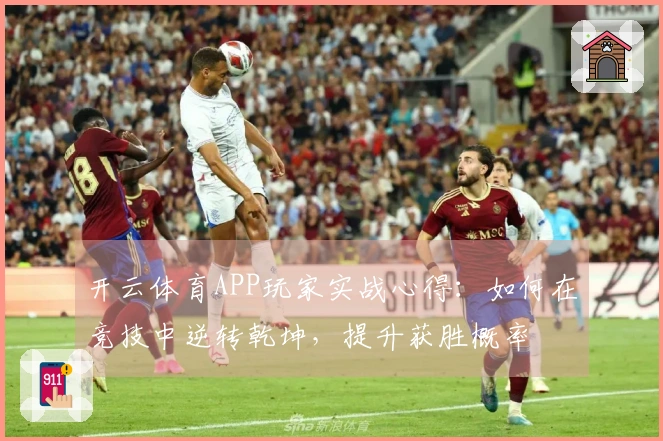 开云体育APP玩家实战心得:如何在竞技中逆转乾坤,提升获胜概率